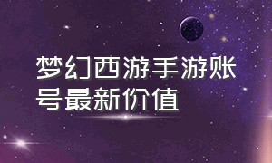 梦幻西游手游账号最新价值