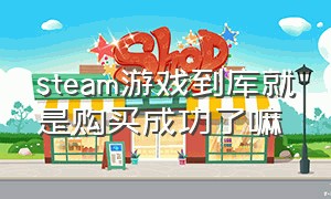 steam游戏到库就是购买成功了嘛（steam游戏需要购买但是已经买过了）