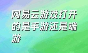 网易云游戏打开的是手游还是端游