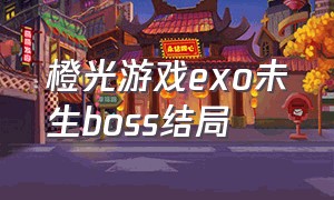 橙光游戏exo未生boss结局