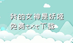 我的女神是妖姬免费txt下载（我的女友是恶女txt全本）