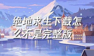 绝地求生下载怎么不是完整版