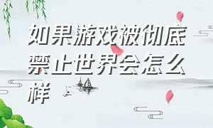 如果游戏被彻底禁止世界会怎么样