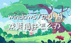 windows7玩小游戏要插件怎么办