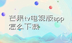 芒果tv电视版app怎么下载