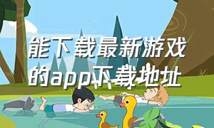 能下载最新游戏的app下载地址