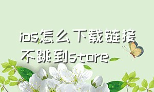 ios怎么下载链接不跳到store