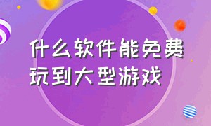 什么软件能免费玩到大型游戏