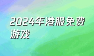 2024年港服免费游戏（2024年港服二档游戏库）