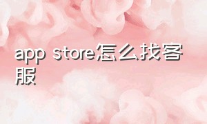 app store怎么找客服（app store怎么改成中文）