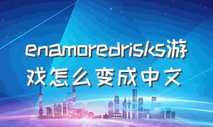 enamoredrisks游戏怎么变成中文（lustacademy游戏怎么改中文）