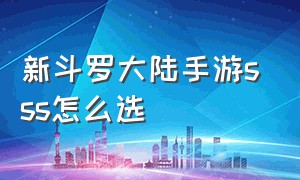 新斗罗大陆手游sss怎么选（新斗罗大陆手游sss怎么选角色）