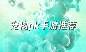 宠物pk手游推荐（宠物pk手游推荐排行）