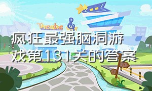 疯狂最强脑洞游戏第131关的答案