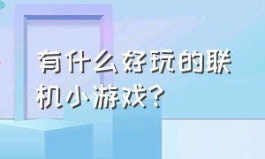 有什么好玩的联机小游戏?（有什么好玩的联机小游戏手游）