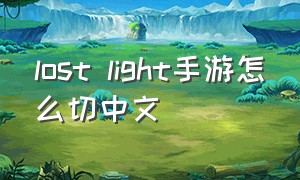 lost light手游怎么切中文（lost light手游怎么下中文版）