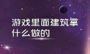 游戏里面建筑拿什么做的