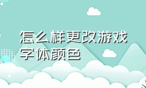 怎么样更改游戏字体颜色（游戏中怎么变换字体颜色）