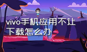 vivo手机应用不让下载怎么办（vivo手机应用加密怎么设置）