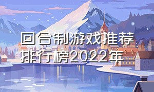 回合制游戏推荐排行榜2022年（回合制网游排行榜前十名）