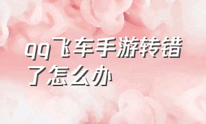 qq飞车手游转错了怎么办（qq飞车手游怎么改个人信息）