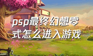 psp最终幻想零式怎么进入游戏