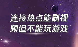 连接热点能刷视频但不能玩游戏