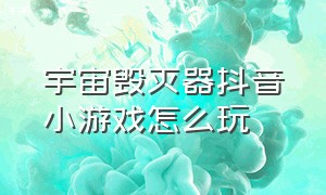 宇宙毁灭器抖音小游戏怎么玩（抖音小游戏星球毁灭模拟器怎么玩）