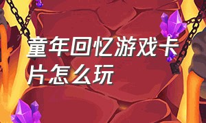 童年回忆游戏卡片怎么玩（小时候卡片游戏现在怎么玩）