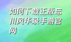 如何下载正版忘川风华录手游官网（如何下载正版忘川风华录手游官网账号）