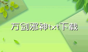 万剑邪神txt下载（万古第一神txt下载精校版）