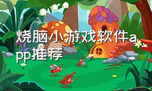 烧脑小游戏软件app推荐（烧脑小游戏入口 小程序大全）