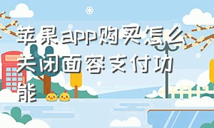 苹果app购买怎么关闭面容支付功能（苹果app内购买怎么关闭）