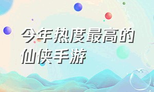 今年热度最高的仙侠手游