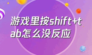 游戏里按shift+tab怎么没反应