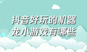 抖音好玩的机器龙小游戏有哪些