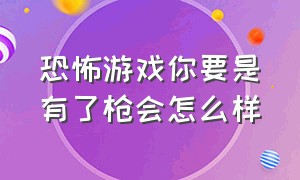 恐怖游戏你要是有了枪会怎么样