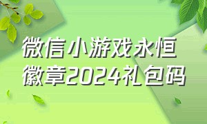 微信小游戏永恒徽章2024礼包码