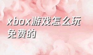 xbox游戏怎么玩免费的