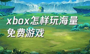 xbox怎样玩海量免费游戏