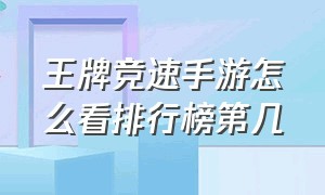 王牌竞速手游怎么看排行榜第几（王牌竞速手游怎么看排行榜第几）