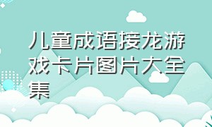 儿童成语接龙游戏卡片图片大全集