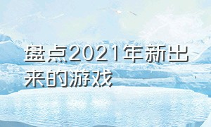 盘点2021年新出来的游戏