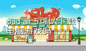 ipad air 5可以下载电脑游戏吗