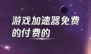 游戏加速器免费的付费的