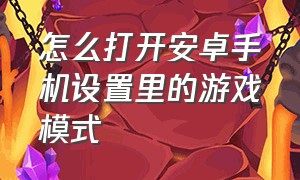 怎么打开安卓手机设置里的游戏模式