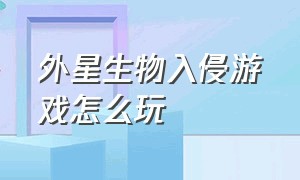 外星生物入侵游戏怎么玩