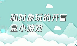 和对象玩的开盲盒小游戏（盲盒大作战小游戏入口）