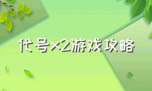 代号x2游戏攻略（代号赤色完整版游戏攻略）