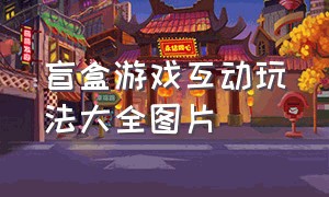 盲盒游戏互动玩法大全图片（西瓜盲盒游戏规则及玩法）